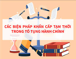 CÁC BIỆN PHÁP KHẨN CẤP TẠM THỜI TRONG TỐ TỤNG HÀNH CHÍNH